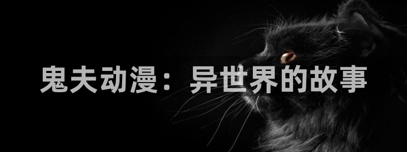 万渣朝凰下拉式动漫屋：鬼夫动漫：异世界的故事