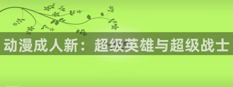 动漫屋官网：动漫成人新：超级英雄与超级战士