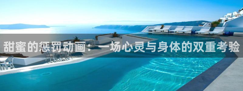 动漫屋：甜蜜的惩罚动画：一场心灵与身体的双重考验