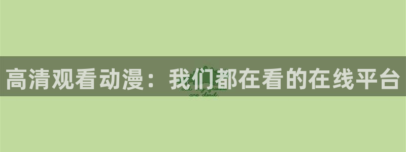 菲洛动漫屋：高清观看动漫：我们都在看的在线平台