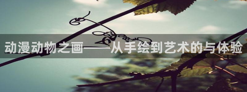 动漫屋app安卓下载：动漫动物之画——从手绘到艺术的与体验