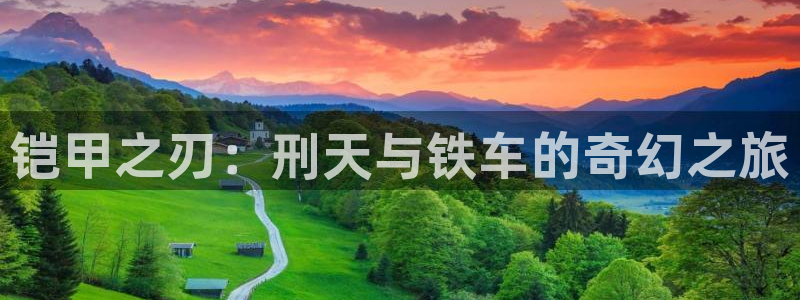 动漫屋h：铠甲之刃：刑天与铁车的奇幻之旅